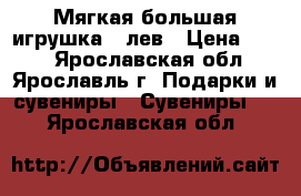 Мягкая большая игрушка   лев › Цена ­ 600 - Ярославская обл., Ярославль г. Подарки и сувениры » Сувениры   . Ярославская обл.